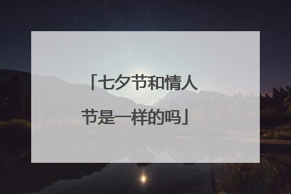 七夕节和情人节是一样的吗