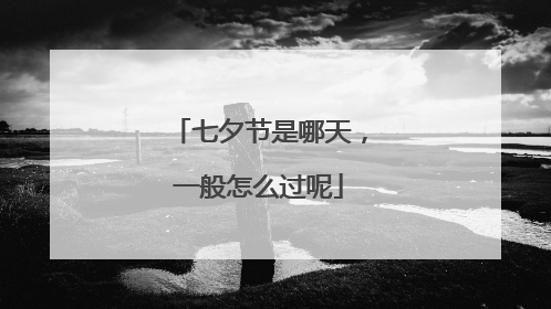 七夕节是哪天，一般怎么过呢