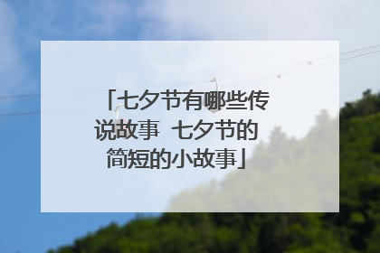 七夕节有哪些传说故事 七夕节的简短的小故事