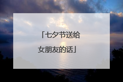 七夕节送给女朋友的话