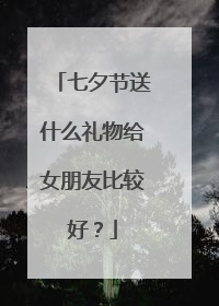 七夕节送什么礼物给女朋友比较好?