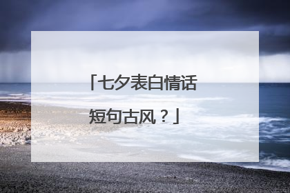 七夕表白情话短句古风?