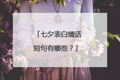 七夕表白情话短句有哪些？