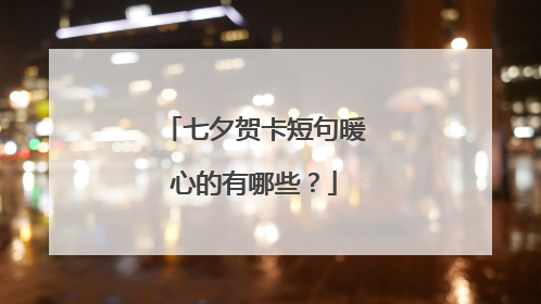 七夕贺卡短句暖心的有哪些?