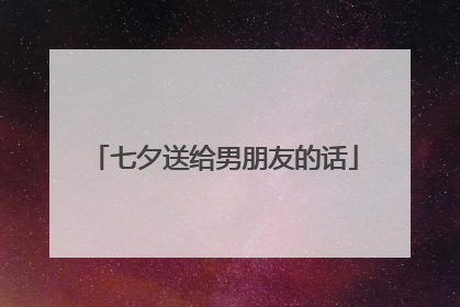 七夕送给男朋友的话