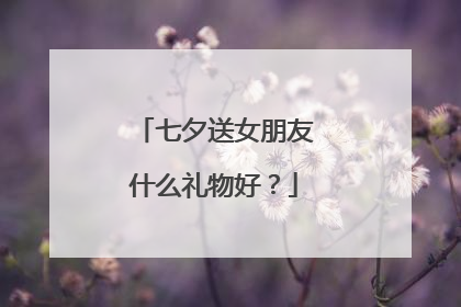 七夕送女朋友什么礼物好？