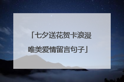 七夕送花贺卡浪漫唯美爱情留言句子