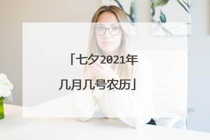 七夕2021年几月几号农历