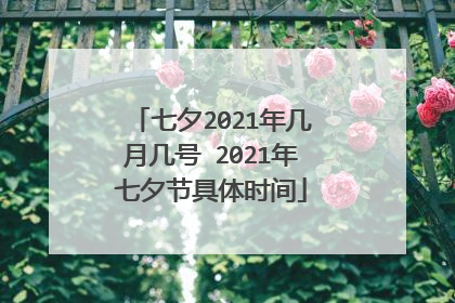 七夕2021年几月几号 2021年七夕节具体时间