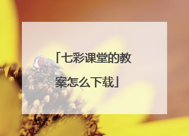 七彩课堂的教案怎么下载