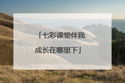 七彩课堂伴我成长在哪里下