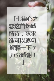 七律心之恋这首伤感情诗,求求谁可以逐句解释一下?万分感谢!