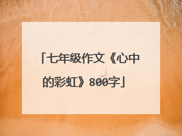 七年级作文《心中的彩虹》800字