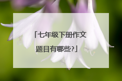 七年级下册作文题目有哪些?