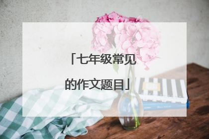 七年级常见的作文题目