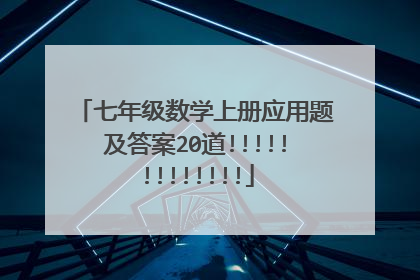 七年级数学上册应用题及答案20道!!!!!!!!!!!!!
