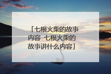 七根火柴的故事内容 七根火柴的故事讲什么内容