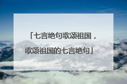 七言绝句歌颂祖国，歌颂祖国的七言绝句