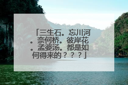 三生石。忘川河。奈何桥。彼岸花。孟婆汤。都是如何得来的???