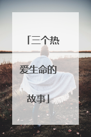 三个热爱生命的故事