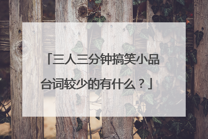 三人三分钟搞笑小品台词较少的有什么?
