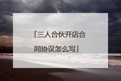 三人合伙开店合同协议怎么写