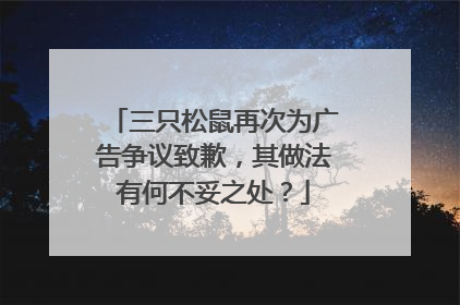 三只松鼠再次为广告争议致歉，其做法有何不妥之处？