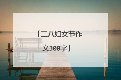 三八妇女节作文300字