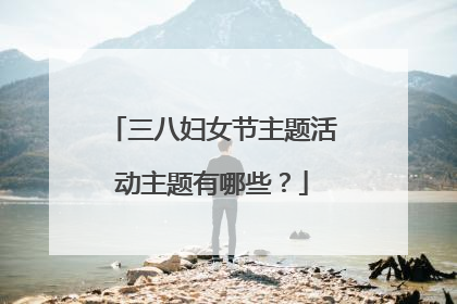 三八妇女节主题活动主题有哪些?