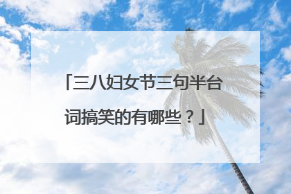 三八妇女节三句半台词搞笑的有哪些？
