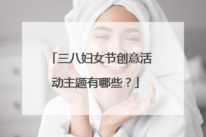 三八妇女节创意活动主题有哪些?