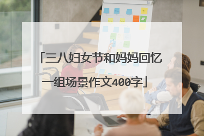 三八妇女节和妈妈回忆一组场景作文400字