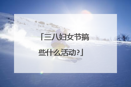 三八妇女节搞些什么活动?