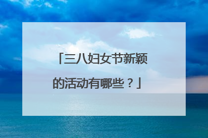 三八妇女节新颖的活动有哪些？