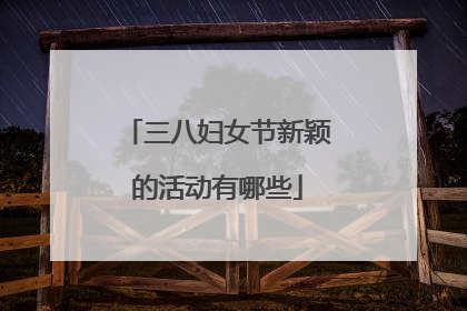 三八妇女节新颖的活动有哪些