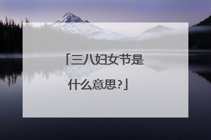 三八妇女节是什么意思?