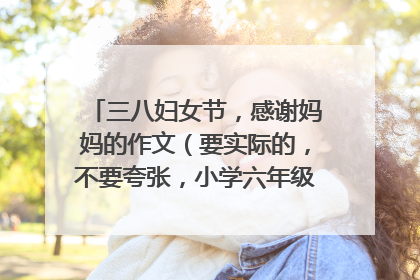 三八妇女节，感谢妈妈的作文（要实际的，不要夸张，小学六年级，400字左右）