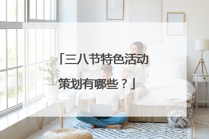 三八节特色活动策划有哪些?