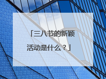 三八节的新颖活动是什么？