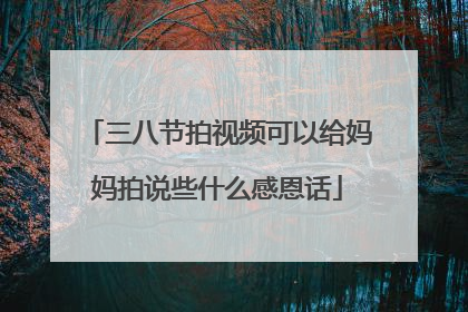 三八节拍视频可以给妈妈拍说些什么感恩话