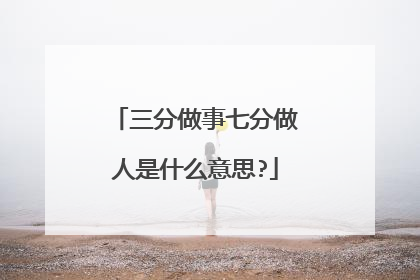 三分做事七分做人是什么意思?