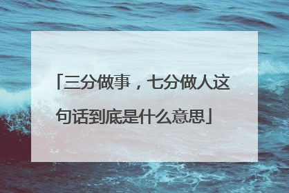 三分做事,七分做人这句话到底是什么意思
