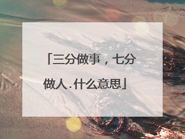 三分做事,七分做人.什么意思