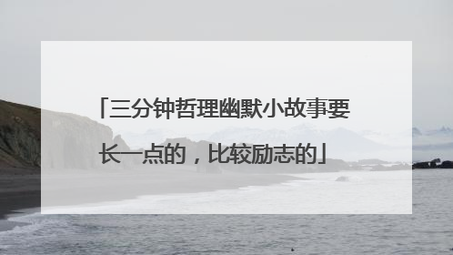 三分钟哲理幽默小故事要长一点的，比较励志的