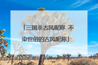 三国杀古风昵称 不染世俗的古风昵称