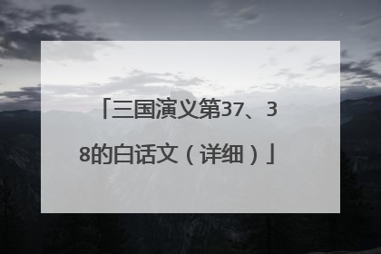 三国演义第37、38的白话文(详细)
