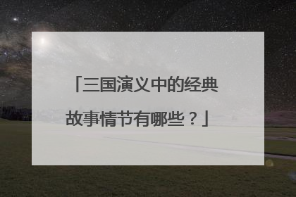 三国演义中的经典故事情节有哪些?