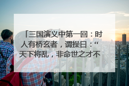 三国演义中第一回：时人有桥玄者，谓操曰：“天下将乱，非命世之才不能济。能安之者，其在君乎？”是什么