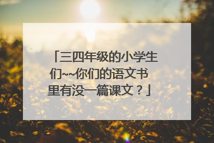 三四年级的小学生们~~你们的语文书里有没一篇课文?