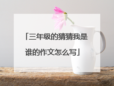 三年级的猜猜我是谁的作文怎么写